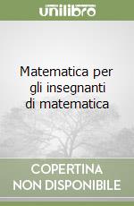 Matematica per gli insegnanti di matematica libro