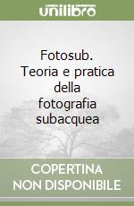 Fotosub. Teoria e pratica della fotografia subacquea libro