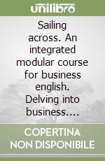 Sailing across. An integrated modular course for business english. Delving into business. Modulo D-I. Con CD Audio. Per le Scuole libro