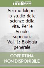 Sei moduli per lo studio delle scienze della vita. Per le Scuole superiori. Vol. 1: Biologia generale libro