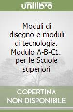 Moduli di disegno e moduli di tecnologia. Modulo A-B-C1. per le Scuole superiori libro