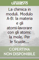 La chimica in moduli. Modulo A-B: la materia e gli atomi-lavorare con gli atomi: la mole. Per le Scuole superiori libro