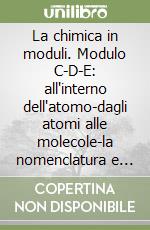La chimica in moduli. Modulo C-D-E: all'interno dell'atomo-dagli atomi alle molecole-la nomenclatura e le reazioni chimiche. Per le Scuole superiori libro