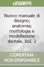 Nuovo manuale di disegno; anatomia; morfologia e modellazione dentale. Vol. 2