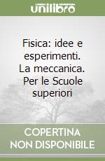 Fisica: idee e esperimenti. La meccanica. Per le Scuole superiori libro