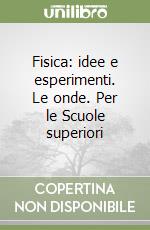 Fisica: idee e esperimenti. Le onde. Per le Scuole superiori libro