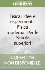 Fisica: idee e esperimenti. Fisica moderna. Per le Scuole superiori libro