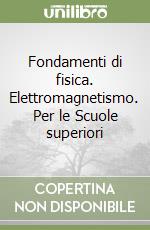 Fondamenti di fisica. Elettromagnetismo. Per le Scuole superiori