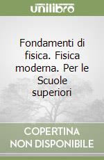 Fondamenti di fisica. Fisica moderna. Per le Scuole superiori