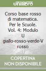 Corso base rosso di matematica. Per le Scuole. Vol. 4: Modulo U giallo-rosso-verde-V rosso libro