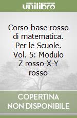 Corso base rosso di matematica. Per le Scuole. Vol. 5: Modulo Z rosso-X-Y rosso libro