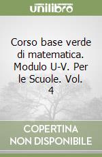 Corso base verde di matematica. Modulo U-V. Per le Scuole. Vol. 4 libro