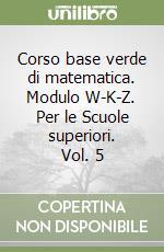 Corso base verde di matematica. Modulo W-K-Z. Per le Scuole superiori. Vol. 5 libro