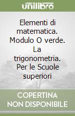 Elementi di matematica. Modulo O verde. La trigonometria. Per le Scuole superiori libro