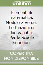 Elementi di matematica. Modulo Z verde. Le funzioni di due variabili. Per le Scuole superiori