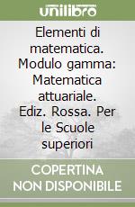 Elementi di matematica. Modulo gamma: Matematica attuariale. Ediz. Rossa. Per le Scuole superiori libro