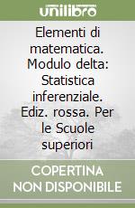 Elementi di matematica. Modulo delta: Statistica inferenziale. Ediz. rossa. Per le Scuole superiori libro