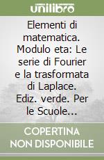 Elementi di matematica. Modulo eta: Le serie di Fourier e la trasformata di Laplace. Ediz. verde. Per le Scuole superiori libro