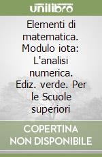 Elementi di matematica. Modulo iota: L'analisi numerica. Ediz. verde. Per le Scuole superiori libro