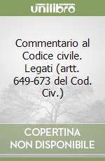 Commentario al Codice civile. Legati (artt. 649-673 del Cod. Civ.) libro