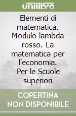 Elementi di matematica. Modulo lambda rosso. La matematica per l'economia. Per le Scuole superiori libro