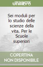 Sei moduli per lo studio delle scienze della vita. Per le Scuole superiori libro