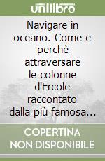 Navigare in oceano. Come e perchè attraversare le colonne d'Ercole raccontato dalla più famosa coppia di navigatori italiani libro