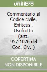 Commentario al Codice civile. Enfiteusi. Usufrutto (artt. 957-1026 del Cod. Civ. )