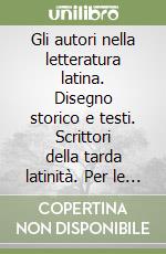 Gli autori nella letteratura latina. Disegno storico e testi. Scrittori della tarda latinità. Per le Scuole superiori libro