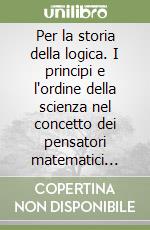 Per la storia della logica. I principi e l'ordine della scienza nel concetto dei pensatori matematici (rist. anast., 1904) libro