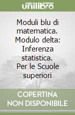 Moduli blu di matematica. Modulo delta: Inferenza statistica. Per le Scuole superiori libro