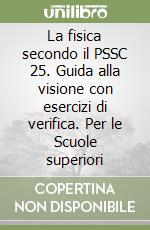 La fisica secondo il PSSC 25. Guida alla visione con esercizi di verifica. Per le Scuole superiori libro