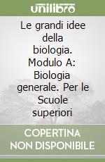 Le grandi idee della biologia. Modulo A: Biologia generale. Per le Scuole superiori libro