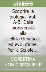 Scoprire la biologia. Vol. A-B: Dalla biodiversità alla cellula-Genetica ed evoluzione. Per le Scuole superiori libro
