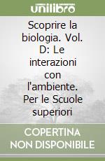 Scoprire la biologia. Vol. D: Le interazioni con l'ambiente. Per le Scuole superiori libro