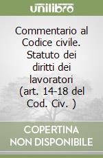 Commentario al Codice civile. Statuto dei diritti dei lavoratori (art. 14-18 del Cod. Civ. ) libro