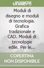 Moduli di disegno e moduli di tecnologia. Grafica tradizionale e CAD. Moduli di tecnologie edile. Per le Scuole superiori libro