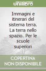 Immagini e itinerari del sistema terra. La terra nello spazio. Per le scuole superiori