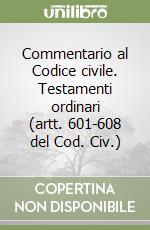 Commentario al Codice civile. Testamenti ordinari (artt. 601-608 del Cod. Civ.) libro