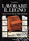 Lavorare il legno. Attrezzi metodi materiali ebanisteria classica libro