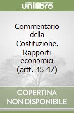 Commentario della Costituzione. Rapporti economici (artt. 45-47) libro