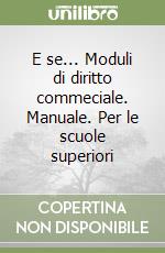 E se... Moduli di diritto commeciale. Manuale. Per le scuole superiori libro