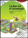 Due ore di tecnologia. Con 130 schede di tecnologia e computer. Per la Scuola media. Con espansione online libro