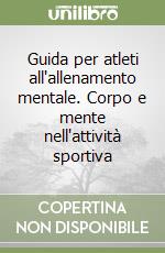 Guida per atleti all'allenamento mentale. Corpo e mente nell'attività sportiva libro