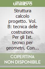 Struttura calcolo progetto. Vol. B: tecnica delle costruzioni. Per gli Ist. tecnici per geometri. Con espansione online libro