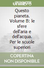 Questo pianeta. Volume B: le sfere dell'aria e dell'acqua. Per le scuole superiori libro