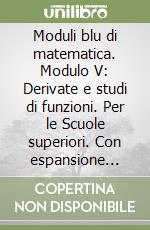 Moduli blu di matematica. Modulo V: Derivate e studi di funzioni. Per le Scuole superiori. Con espansione online libro