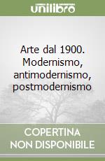 Arte dal 1900. Modernismo, antimodernismo, postmodernismo libro