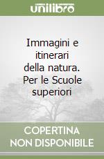 Immagini e itinerari della natura. Per le Scuole superiori libro