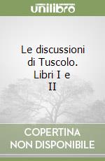 Le discussioni di Tuscolo. Libri I e II libro